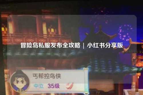 冒险岛私服发布全攻略 | 小红书分享版