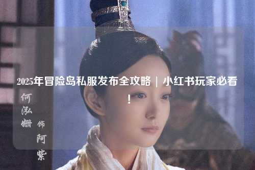 2025年冒险岛私服发布全攻略 | 小红书玩家必看!