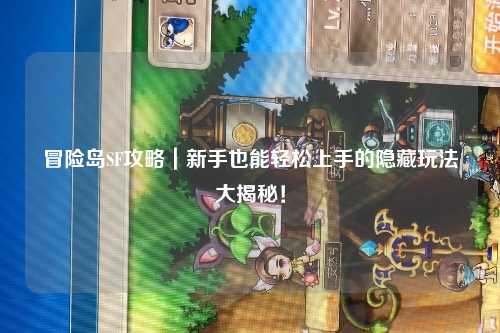 冒险岛SF攻略|新手也能轻松上手的隐藏玩法大揭秘!