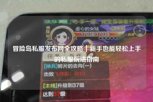 冒险岛私服发布网全攻略|新手也能轻松上手的私服玩法指南✨