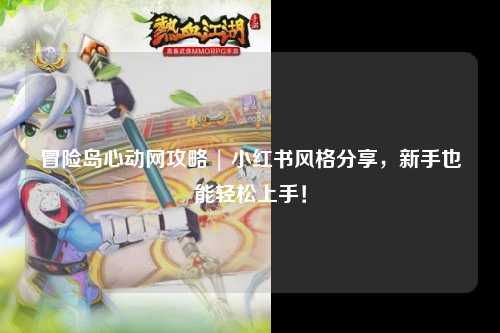 冒险岛心动网攻略 | 小红书风格分享,新手也能轻松上手!