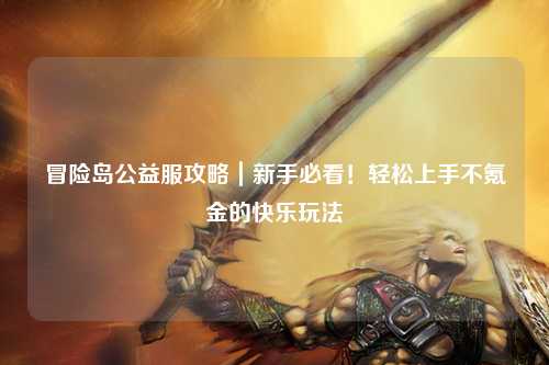 冒险岛公益服攻略|新手必看!轻松上手不氪金的快乐玩法