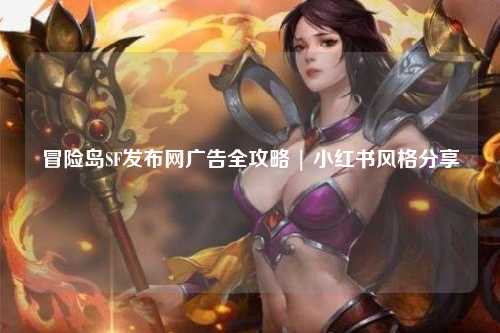 冒险岛SF发布网广告全攻略 | 小红书风格分享