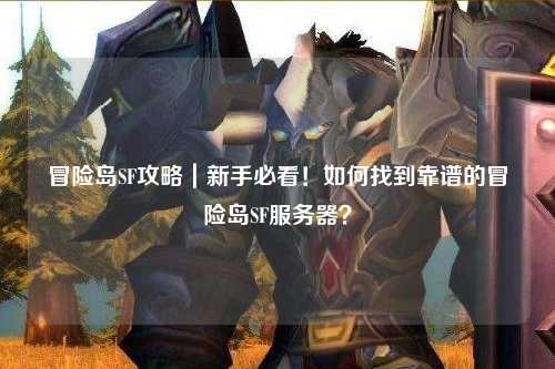 冒险岛SF攻略|新手必看!如何找到靠谱的冒险岛SF服务器?