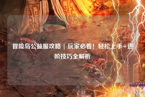 冒险岛公益服攻略 | 玩家必看!轻松上手+进阶技巧全解析