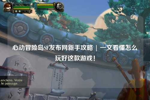 心动冒险岛SF发布网新手攻略 | 一文看懂怎么玩好这款游戏!