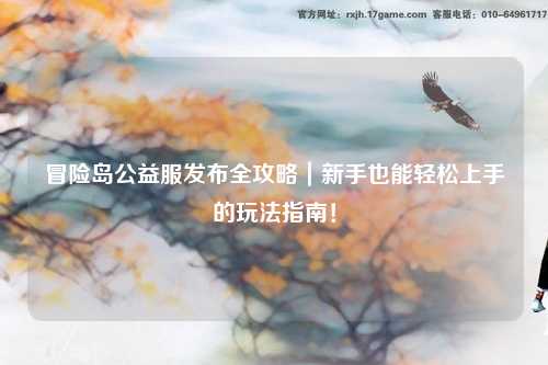 冒险岛公益服发布全攻略|新手也能轻松上手的玩法指南!