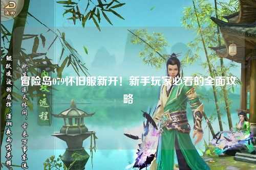 冒险岛079怀旧服新开!新手玩家必看的全面攻略