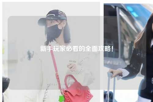 新手玩家必看的全面攻略!