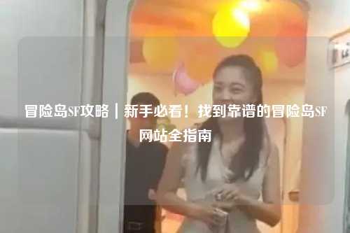 冒险岛SF攻略|新手必看!找到靠谱的冒险岛SF网站全指南