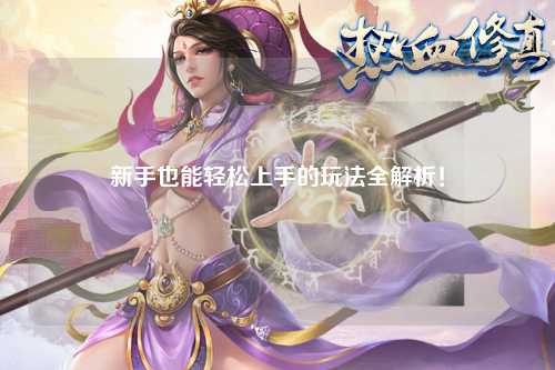 新手也能轻松上手的玩法全解析!