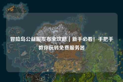 冒险岛公益服发布全攻略|新手必看!手把手教你玩转免费服务器
