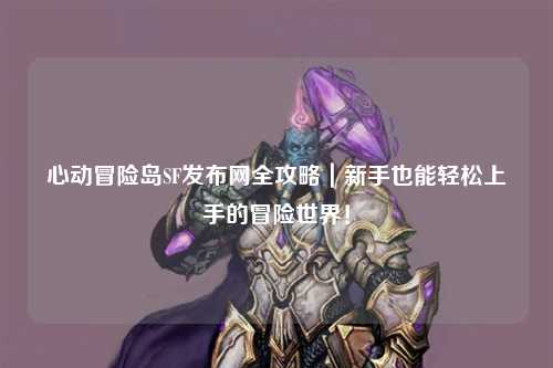 心动冒险岛SF发布网全攻略|新手也能轻松上手的冒险世界!