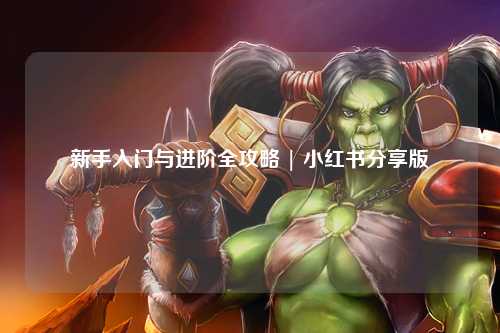 新手入门与进阶全攻略 | 小红书分享版