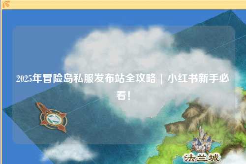 2025年冒险岛私服发布站全攻略 | 小红书新手必看!