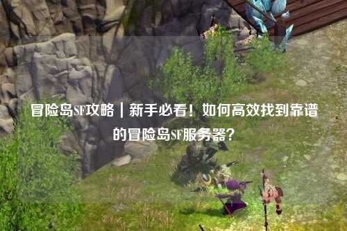 冒险岛SF攻略|新手必看!如何高效找到靠谱的冒险岛SF服务器?