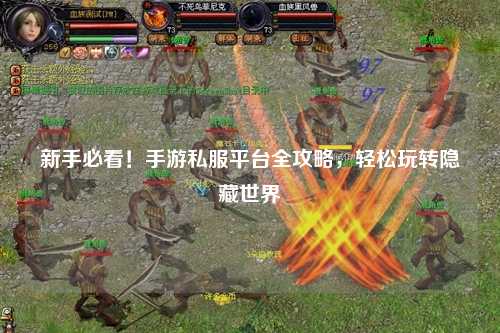 新手必看!手游私服平台全攻略,轻松玩转隐藏世界