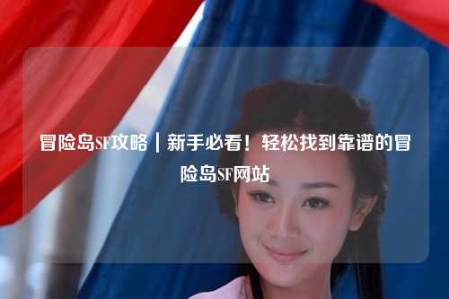 冒险岛SF攻略|新手必看!轻松找到靠谱的冒险岛SF网站