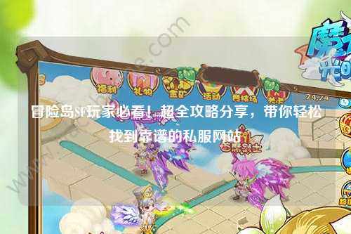 冒险岛SF玩家必看!超全攻略分享,带你轻松找到靠谱的私服网站