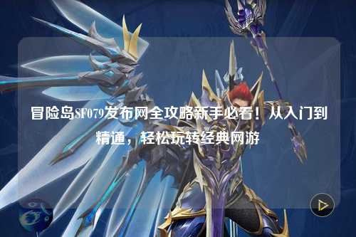 冒险岛SF079发布网全攻略新手必看!从入门到精通,轻松玩转经典网游