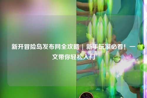 新开冒险岛发布网全攻略 | 新手玩家必看!一文带你轻松入门