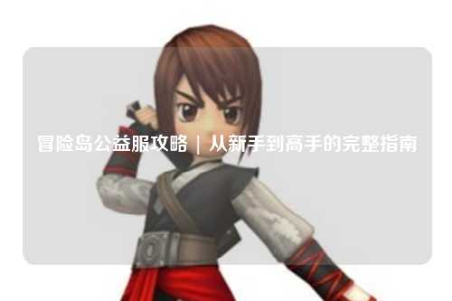 冒险岛公益服攻略 | 从新手到高手的完整指南