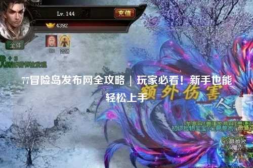 77冒险岛发布网全攻略 | 玩家必看!新手也能轻松上手