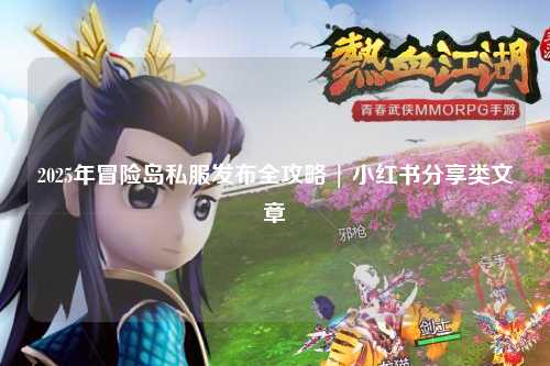 2025年冒险岛私服发布全攻略 | 小红书分享类文章