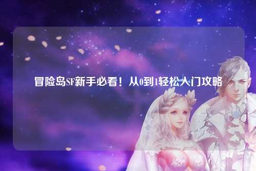 冒险岛SF新手必看!从0到1轻松入门攻略✨