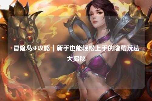 冒险岛SF攻略|新手也能轻松上手的隐藏玩法大揭秘