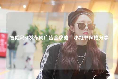 冒险岛SF发布网广告全攻略 | 小红书风格分享