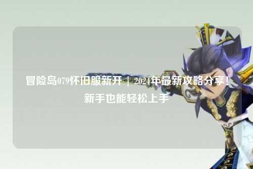 冒险岛079怀旧服新开 | 2024年最新攻略分享!新手也能轻松上手