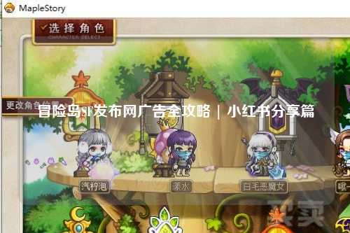 冒险岛SF发布网广告全攻略 | 小红书分享篇