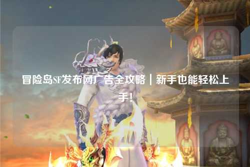 冒险岛SF发布网广告全攻略|新手也能轻松上手!