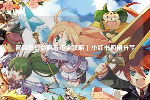 冒险岛公益服发布全攻略 | 小红书风格分享