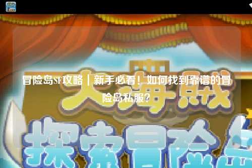 冒险岛SF攻略|新手必看!如何找到靠谱的冒险岛私服?