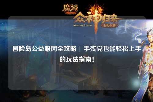 冒险岛公益服网全攻略 | 手残党也能轻松上手的玩法指南!