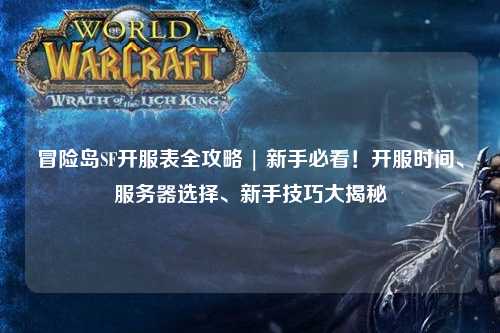 冒险岛SF开服表全攻略 | 新手必看!开服时间、服务器选择、新手技巧大揭秘