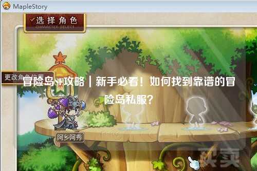 冒险岛SF攻略|新手必看!如何找到靠谱的冒险岛私服?