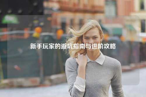 新手玩家的避坑指南与进阶攻略