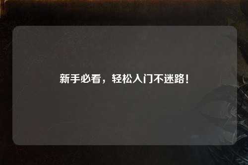 新手必看,轻松入门不迷路!