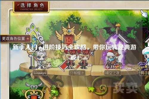 新手入门+进阶技巧全攻略，带你玩转经典游戏！