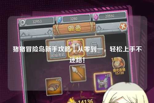 猪猪冒险岛新手攻略|从零到一,轻松上手不迷路!