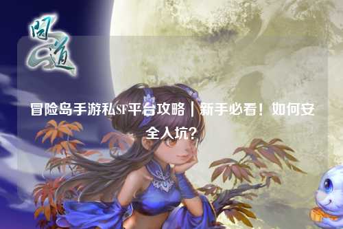 冒险岛手游私SF平台攻略|新手必看!如何安全入坑?