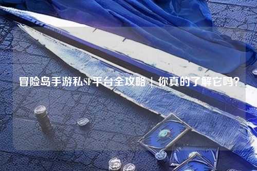 冒险岛手游私SF平台全攻略 | 你真的了解它吗?