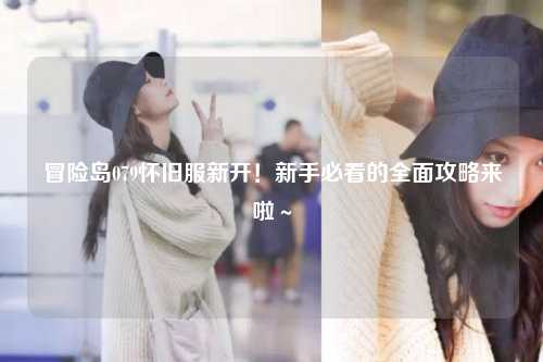 冒险岛079怀旧服新开!新手必看的全面攻略来啦~