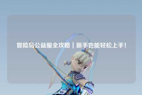 冒险岛公益服全攻略|新手也能轻松上手!