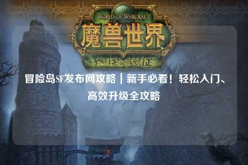 冒险岛SF发布网攻略|新手必看!轻松入门、高效升级全攻略