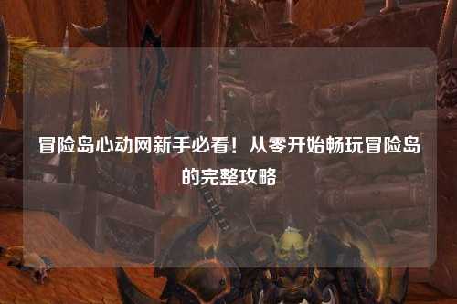 冒险岛心动网新手必看!从零开始畅玩冒险岛的完整攻略✨
