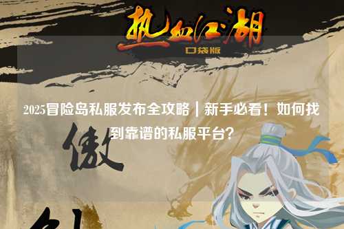 2025冒险岛私服发布全攻略｜新手必看！如何找到靠谱的私服平台？